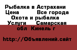 Рыбалка в Астрахани › Цена ­ 500 - Все города Охота и рыбалка » Услуги   . Самарская обл.,Кинель г.